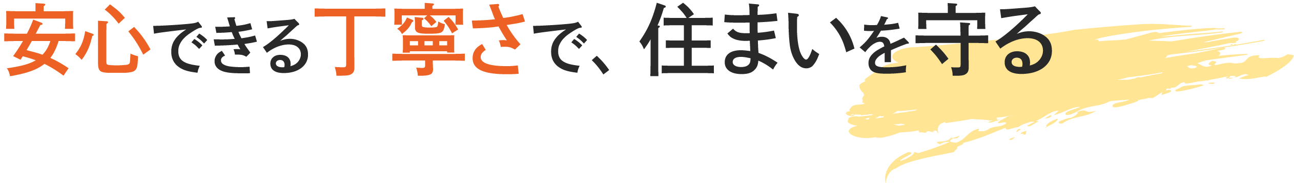 <div>安心できる丁寧さで、<br>住まいを守る</div>